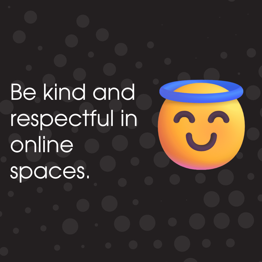 Be kind and respectful in online spaces.