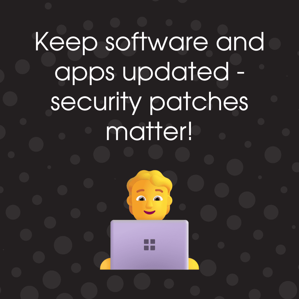Keep software and apps updated - security patches matter!